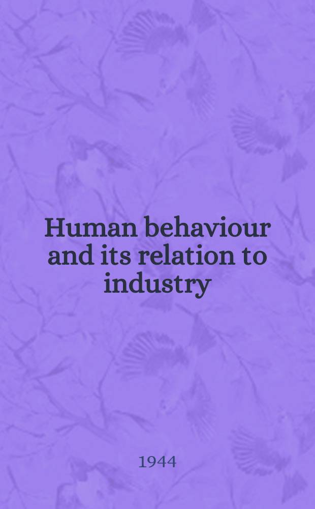 Human behaviour and its relation to industry : A ser. of lectures delivered at McGill univ., Montreal, Jan. 12, 1944 - Mar. 28, 1944