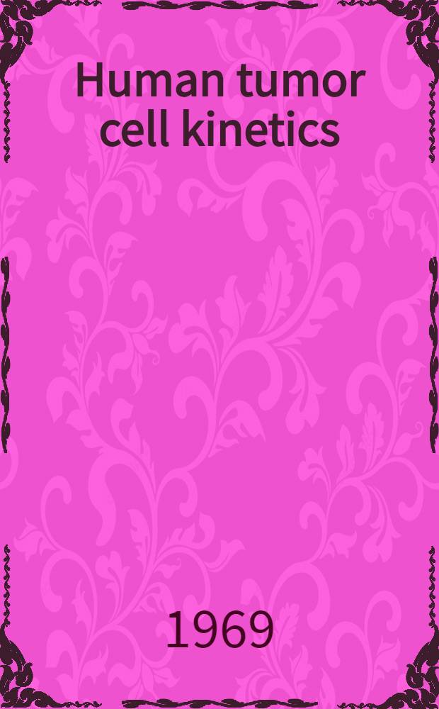 Human tumor cell kinetics : Lecture series : Held at the National inst. of health. From Nov. 1, 1967, to Apr. 17, 1968
