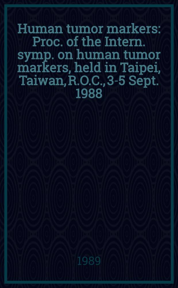 Human tumor markers : Proc. of the Intern. symp. on human tumor markers, held in Taipei, Taiwan, R.O.C., 3-5 Sept. 1988