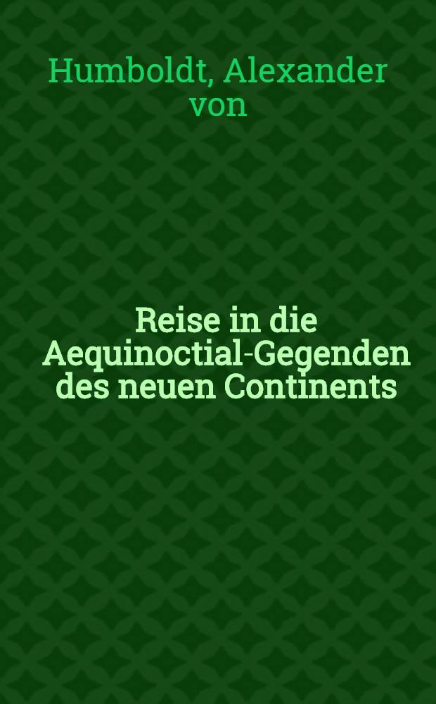 ... Reise in die Aequinoctial-Gegenden des neuen Continents : Nach der Anordnung und unter Mitwirkung des Verfassers : Bd. 1-2