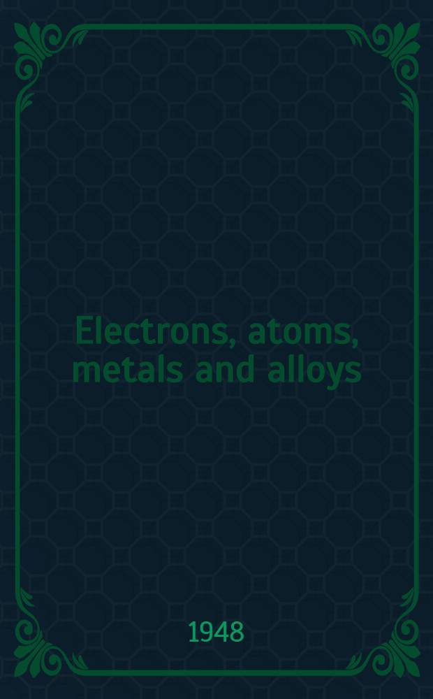 Electrons, atoms, metals and alloys