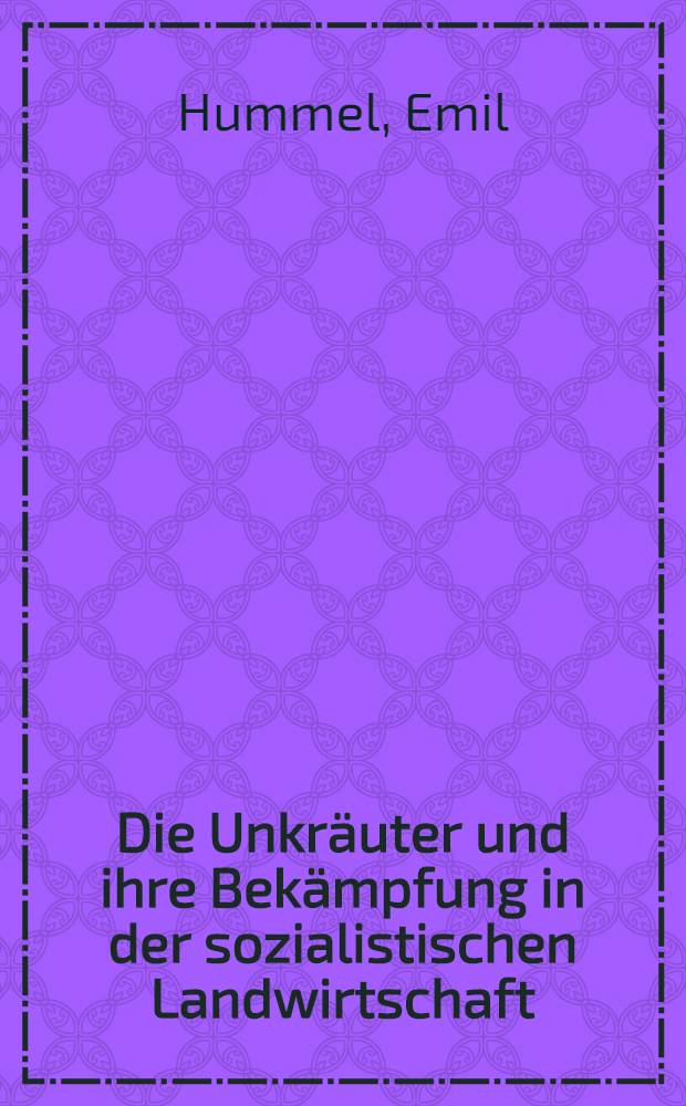 ... Die Unkräuter und ihre Bekämpfung in der sozialistischen Landwirtschaft