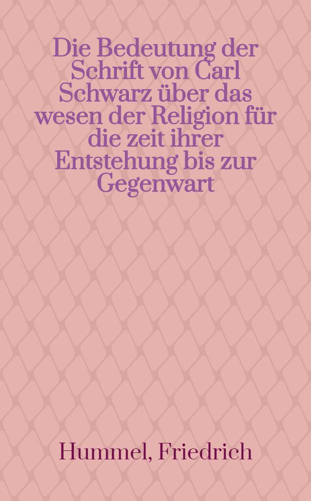 Die Bedeutung der Schrift von Carl Schwarz über das wesen der Religion für die zeit ihrer Entstehung bis zur Gegenwart : Ein Beitrag zur Behandlung des religionsphilosophischen Problems