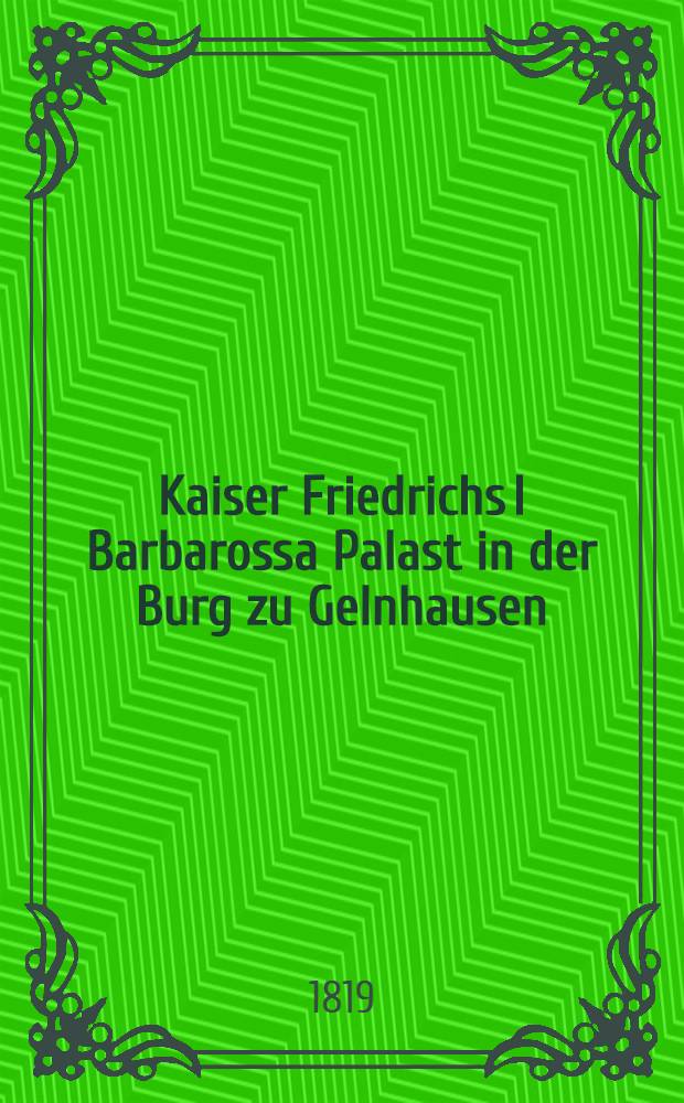 Kaiser Friedrichs I Barbarossa Palast in der Burg zu Gelnhausen : Eine Urkunde vom Adel der von Hohenstaufen und der Kunstbildung ihrer Zeit