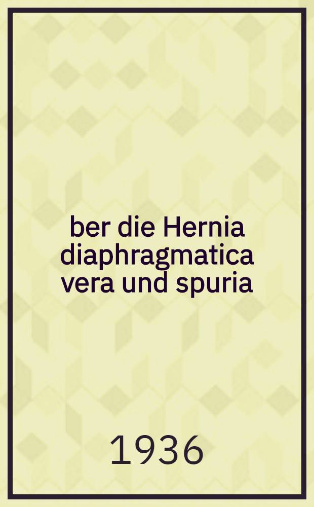 Über die Hernia diaphragmatica vera und spuria : Inaug.-Diss. zur Erlangung der Doktorwürde der ... Univ. Halle-Wittenberg
