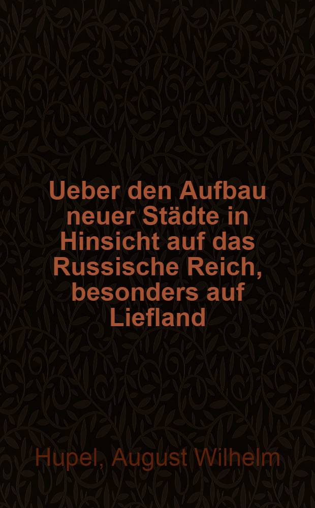Ueber den Aufbau neuer Städte in Hinsicht auf das Russische Reich, besonders auf Liefland : Nebst andern kürzern Aufsätzen & c. : Der Nordischen Miscellaneen achtes Stück
