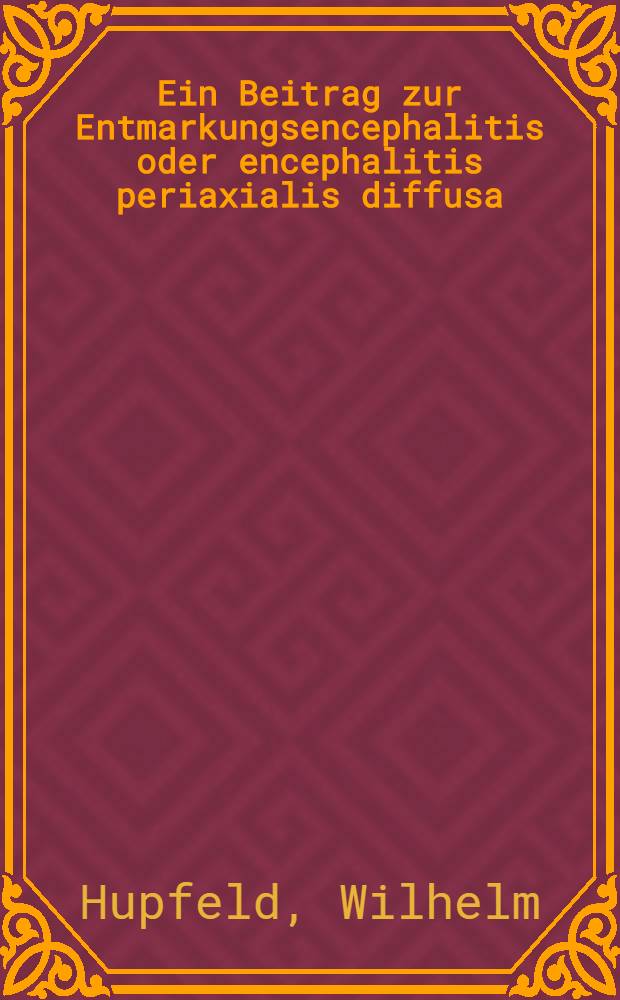 Ein Beitrag zur Entmarkungsencephalitis oder encephalitis periaxialis diffusa : Inaug.-Diss. zur Erlangung der Würde eines Doktors der Medizin ... der Universität Köln