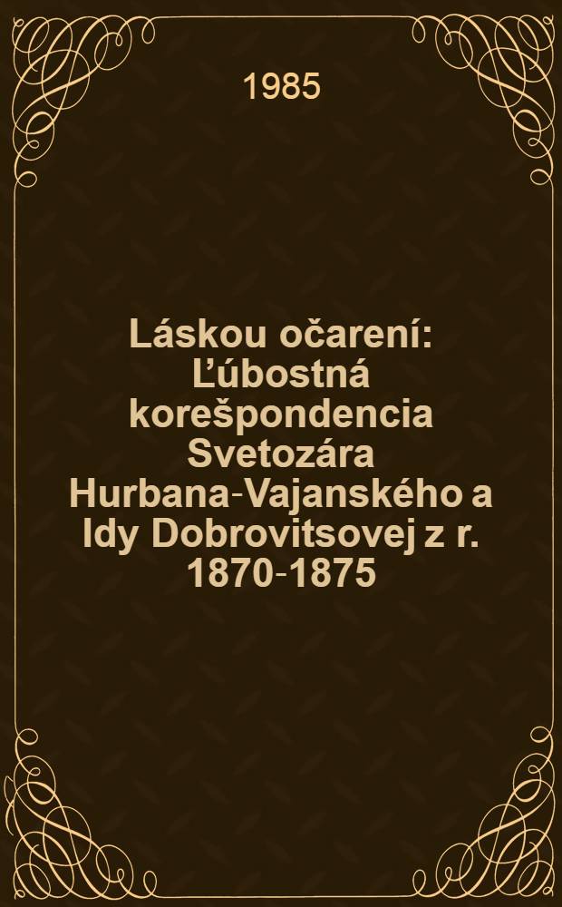 Láskou očarení : Ľúbostná korešpondencia Svetozára Hurbana-Vajanského a Idy Dobrovitsovej z r. 1870-1875