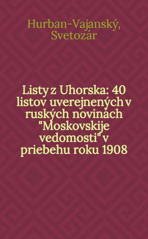 Listy z Uhorska : 40 listov uverejnených v ruských novinách "Moskovskije vedomosti" v priebehu roku 1908