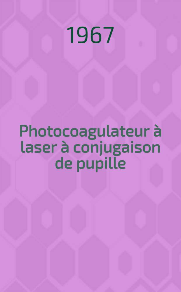 Photocoagulateur à laser à conjugaison de pupille: 1-re thèse; Propositions données par la Faculté: 2-e thèse: Thèses présentées à la Faculté des sciences de l'Univ. de Paris ... / par Jean Huriet