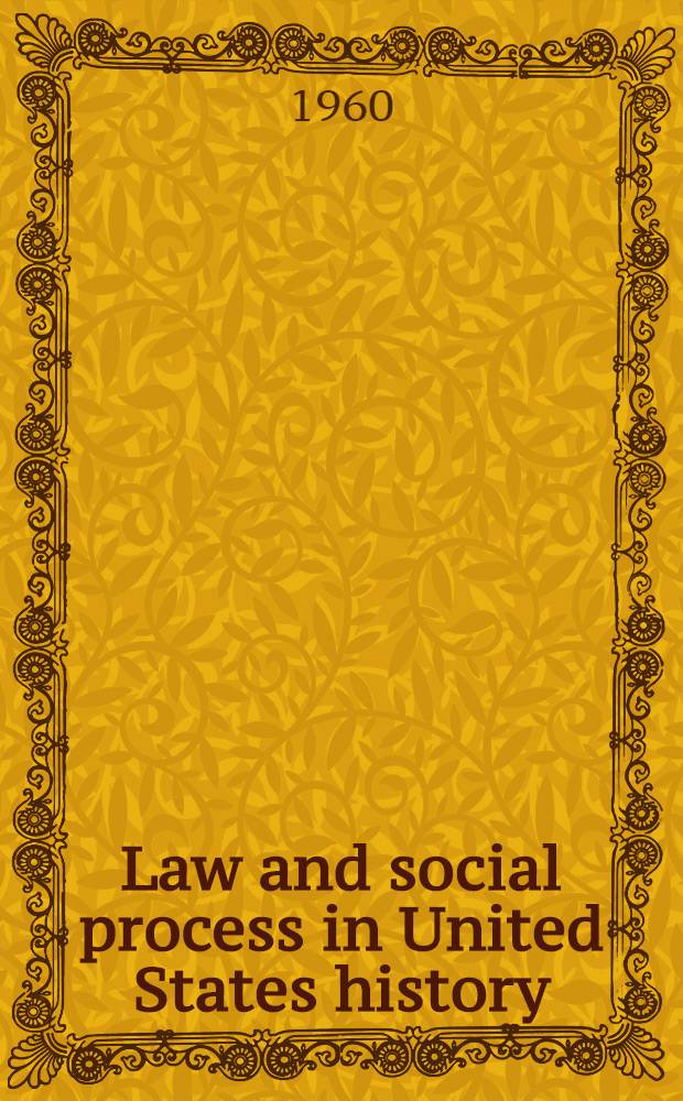 Law and social process in United States history : Five lectures delivered at the Univ. of Michigan, Nov. 9, 10, 11, 12, and 13, 1959
