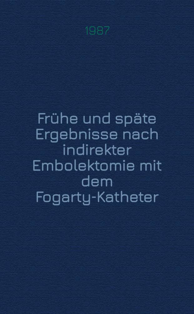 Frühe und späte Ergebnisse nach indirekter Embolektomie mit dem Fogarty-Katheter : Inaug.-Diss