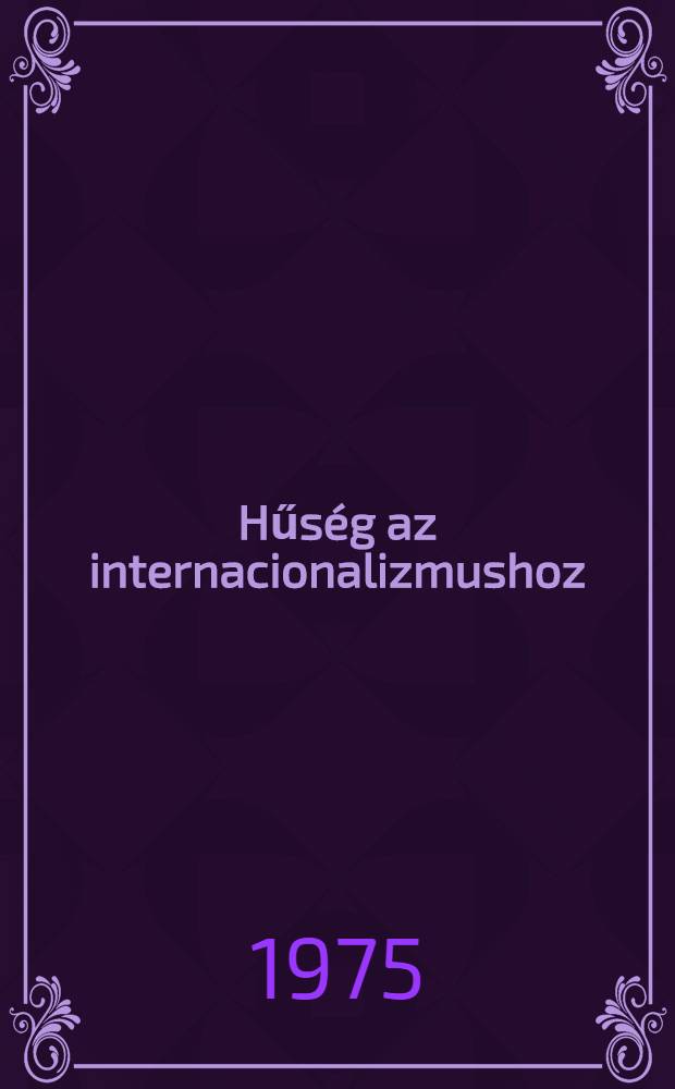 Hűség az internacionalizmushoz : 1955-1975 : Megjelent a Varsóban, 1955. május 14-én megkötött "Barátsági, együttműködési és kölcsönös segélynyújtási szerződés" aláírásának 20. évfordulójára