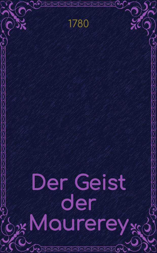 Der Geist der Maurerey : In moralischen und erläuternden Vorlesungen : Aus dem engl. übers