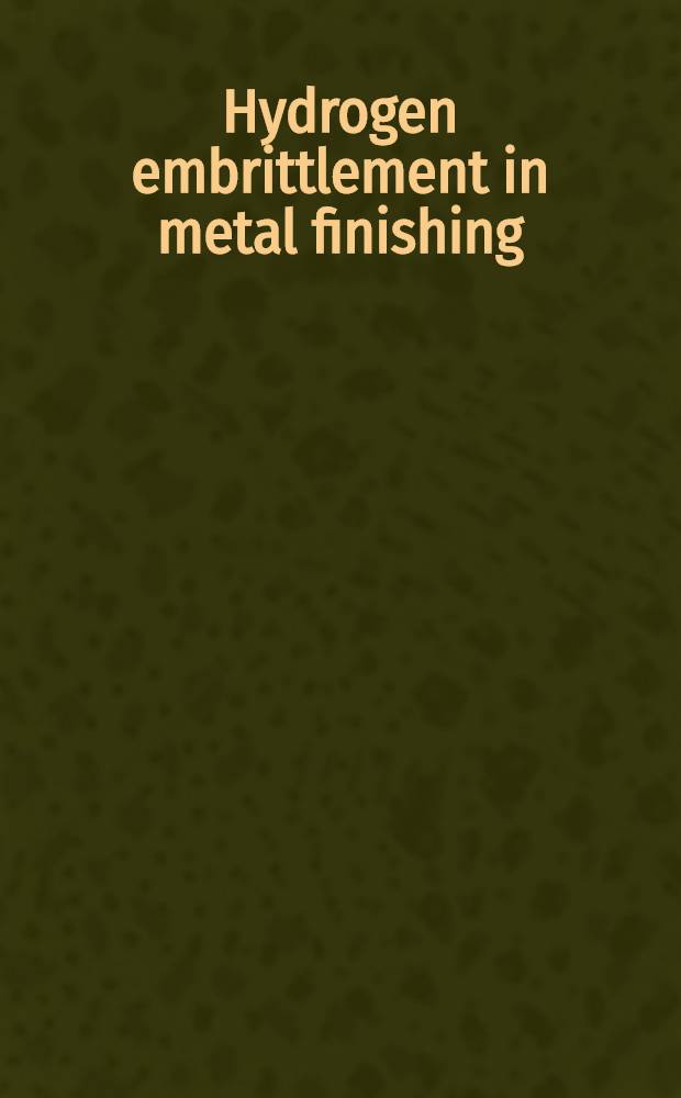 Hydrogen embrittlement in metal finishing : Based upon papers presented at a Symposium on hydrogen embrittlement at the Los Angeles meeting of The Amer. electroplaters' society, July 1960