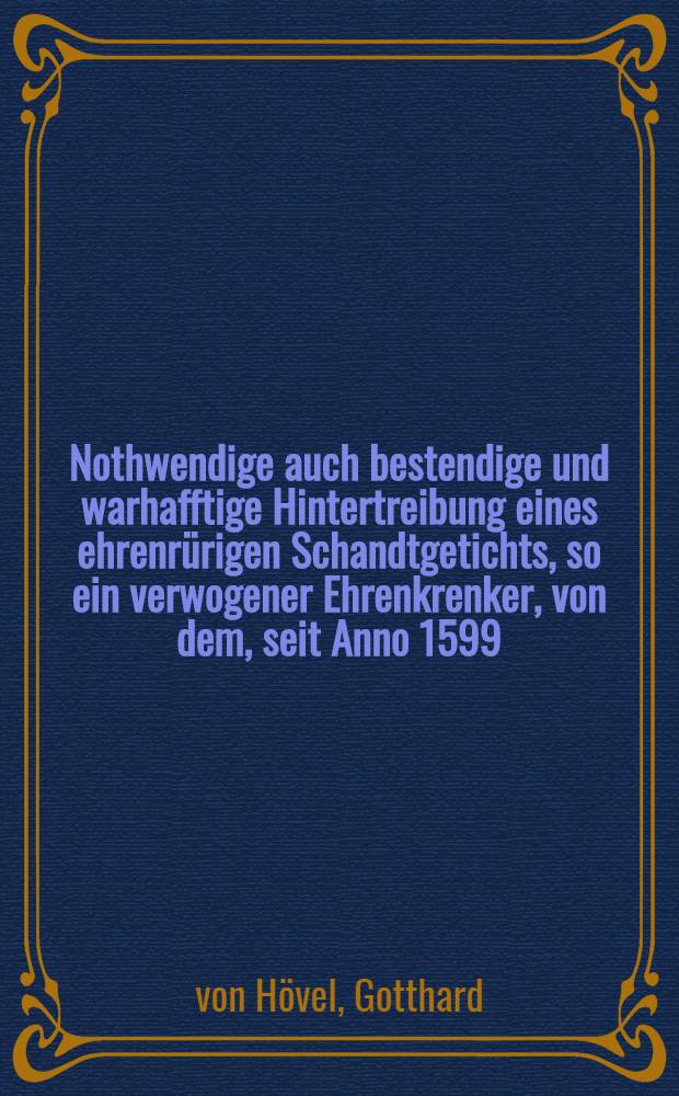 Nothwendige auch bestendige und warhafftige Hintertreibung eines ehrenrürigen Schandtgetichts, so ein verwogener Ehrenkrenker, von dem, seit Anno 1599. hero, erregten Auffstand zu Lü beck ...