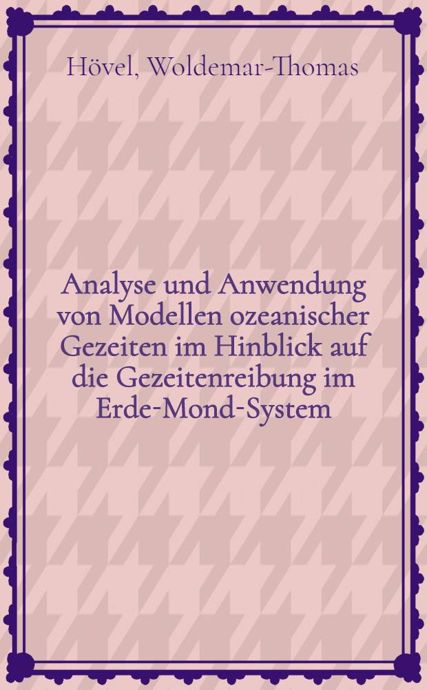 Analyse und Anwendung von Modellen ozeanischer Gezeiten im Hinblick auf die Gezeitenreibung im Erde-Mond-System : Inaug.-Diss
