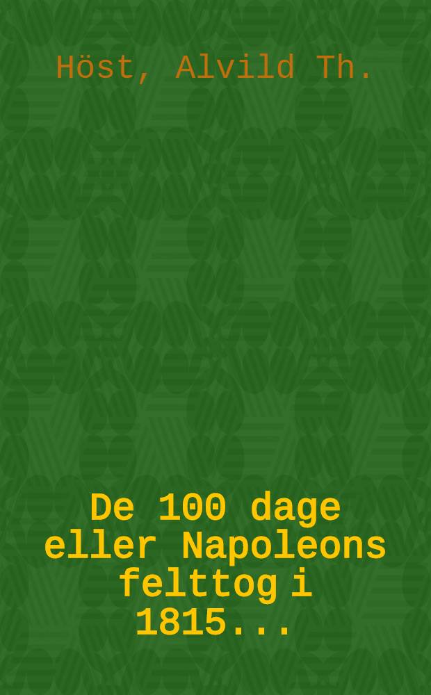 De 100 dage eller Napoleons felttog i 1815 ...
