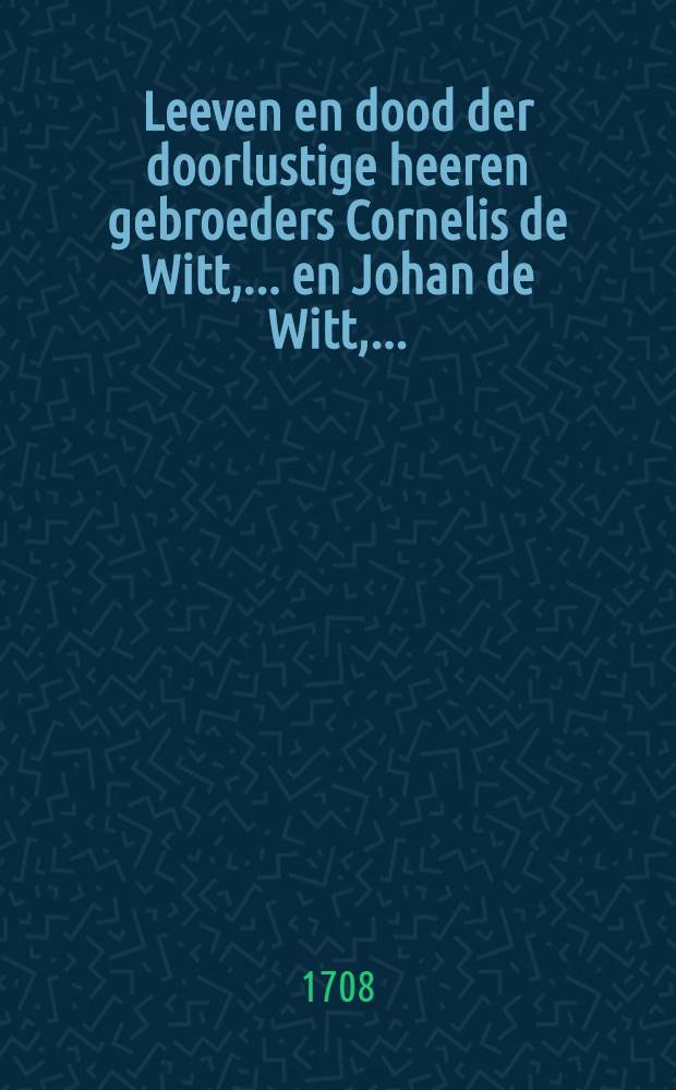Leeven en dood der doorlustige heeren gebroeders Cornelis de Witt, ... en Johan de Witt, ...
