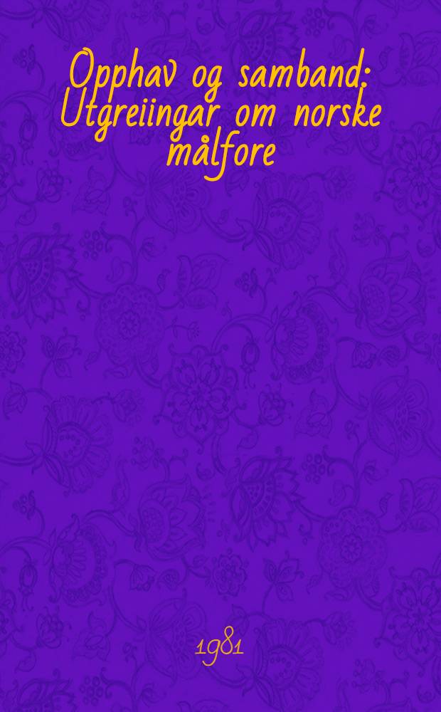 Opphav og samband : Utgreiingar om norske m&aring;lfore