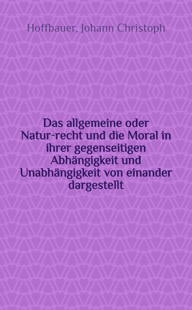 Das allgemeine oder Natur-recht und die Moral in ihrer gegenseitigen Abhängigkeit und Unabhängigkeit von einander dargestellt