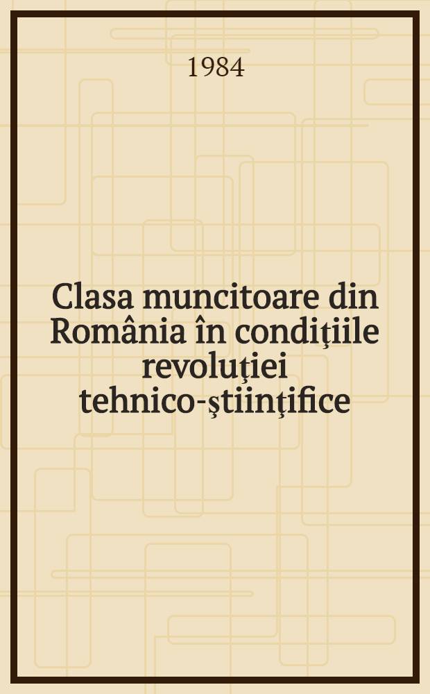 Clasa muncitoare din România în condiţiile revoluţiei tehnico-ştiinţifice