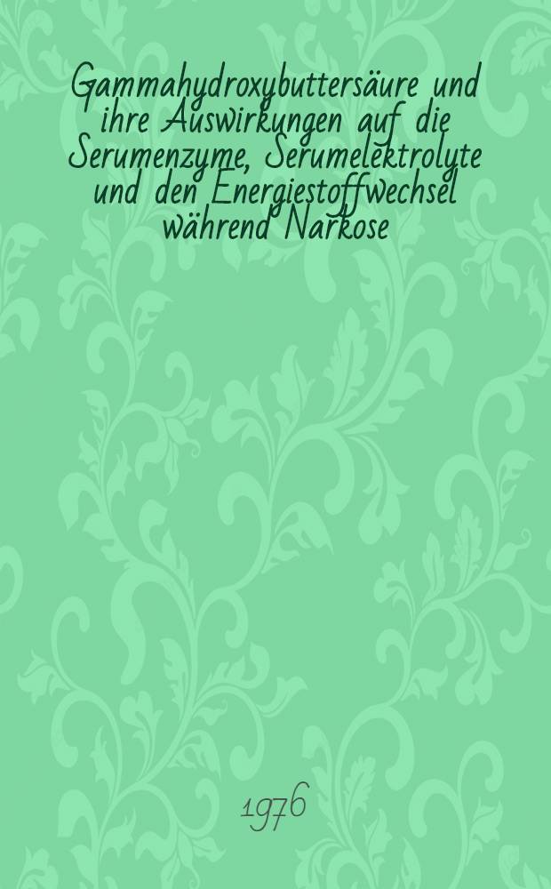 Gammahydroxybuttersäure und ihre Auswirkungen auf die Serumenzyme, Serumelektrolyte und den Energiestoffwechsel während Narkose : Inaug.-Diss. ... der Med. Fak. der ... Univ. zu Tübingen