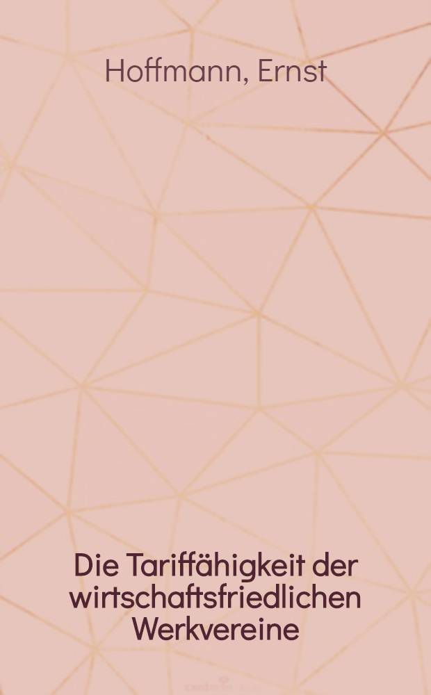 Die Tariffähigkeit der wirtschaftsfriedlichen Werkvereine : Inaug.-Diss. ... der Albertus-Universität zu Königsberg i. Pr