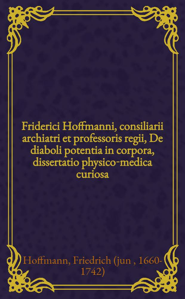 Friderici Hoffmanni, consiliarii archiatri et professoris regii, De diaboli potentia in corpora, dissertatio physico-medica curiosa
