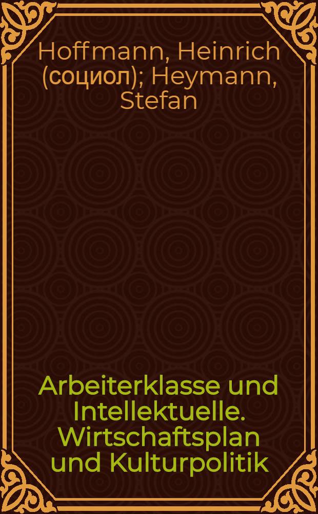 Arbeiterklasse und Intellektuelle. Wirtschaftsplan und Kulturpolitik : [Reden, gehalten auf dem Landeskulturtag der SED, Landesverband Th&uuml;ringen am 26. und 27. August 1948]