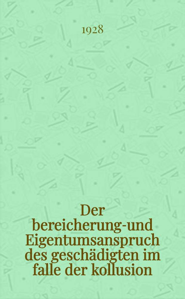 Der bereicherungs- und Eigentumsanspruch des gesch&auml;digten im falle der kollusion : Inaug.-Diss. ... der Rechts- und staatswissenschaftlichen Fakult&auml;t der ... Universit&auml;t zu G&ouml;ttingen