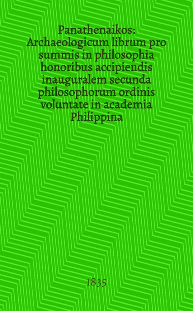 Panathenaikos : Archaeologicum librum pro summis in philosophia honoribus accipiendis inauguralem secunda philosophorum ordinis voluntate in academia Philippina