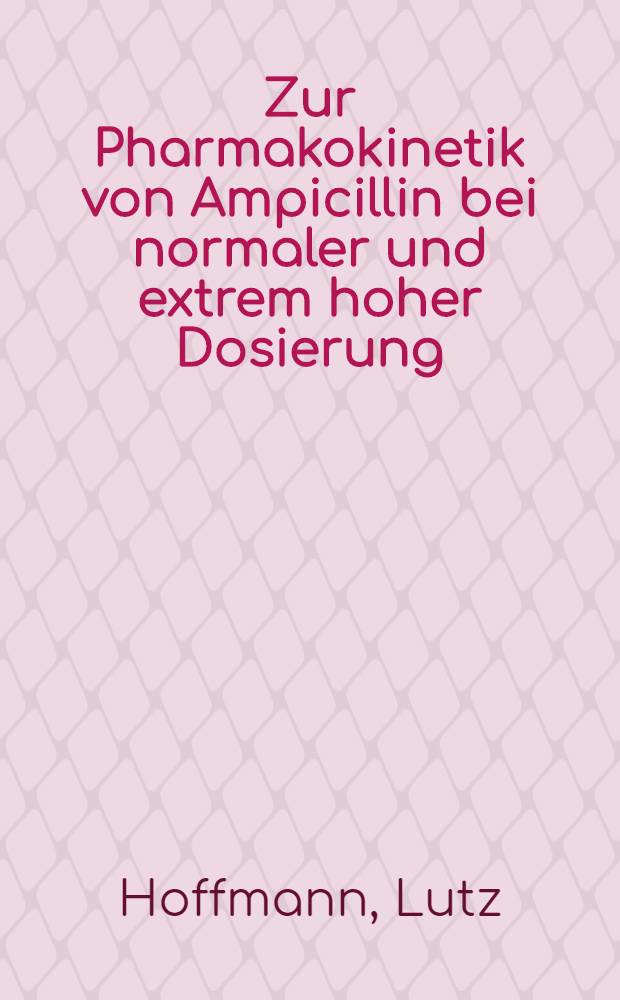 Zur Pharmakokinetik von Ampicillin bei normaler und extrem hoher Dosierung : Inaug.-Diss. ... der Med. Fak. der ... Univ. Mainz ..