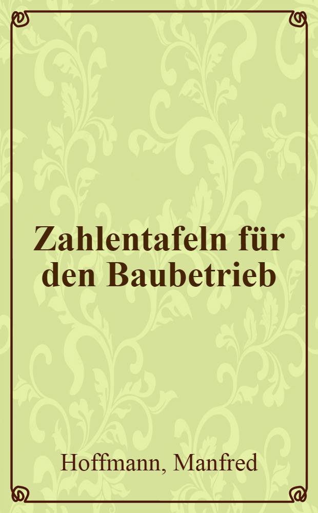 Zahlentafeln für den Baubetrieb : Organisation, Kosten, Verfahren : Das Handb. des Baubetriebs