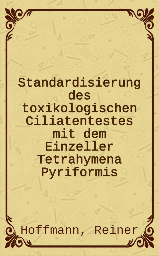 Standardisierung des toxikologischen Ciliatentestes mit dem Einzeller Tetrahymena Pyriformis : Inaug.-Diss