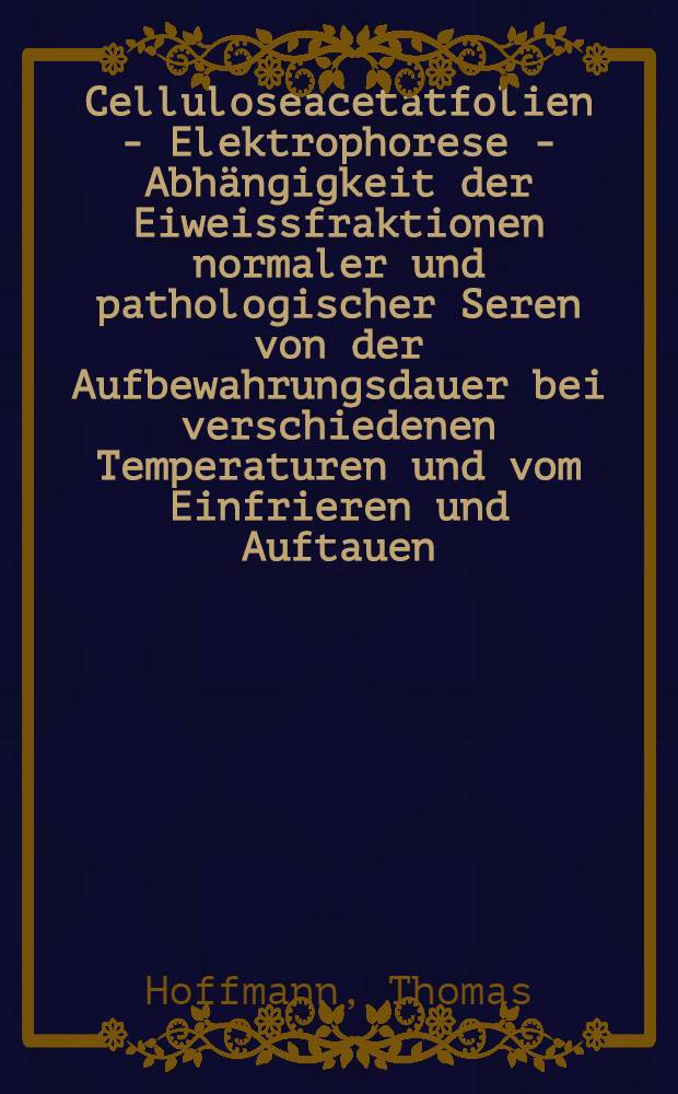 Celluloseacetatfolien - Elektrophorese - Abhängigkeit der Eiweissfraktionen normaler und pathologischer Seren von der Aufbewahrungsdauer bei verschiedenen Temperaturen und vom Einfrieren und Auftauen : Inaug.-Diss