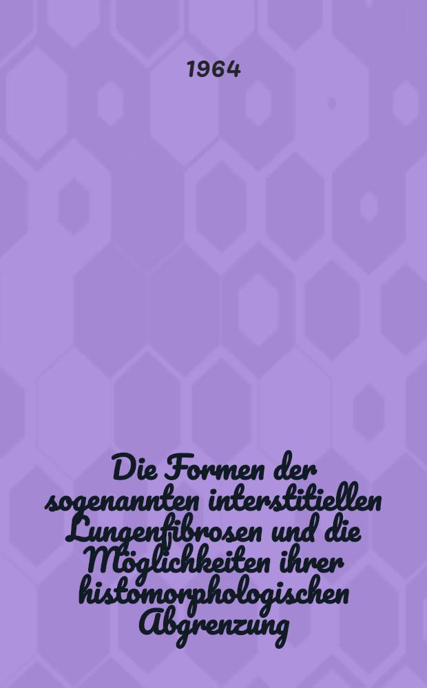 Die Formen der sogenannten interstitiellen Lungenfibrosen und die Möglichkeiten ihrer histomorphologischen Abgrenzung : Untersuchungen an vier Sektionsbeobachtungen : Inaug.-Diss. ... einer ... Med. Fakultät der ... Univ. zu München