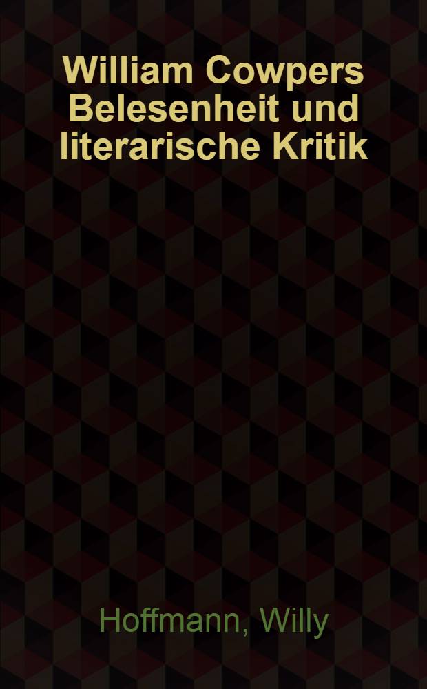 William Cowpers Belesenheit und literarische Kritik : Inaug.-Diss. ... genehmigt von der Philos. Fak. der Friedrich-Wilhelms-Univ. zu Berlin