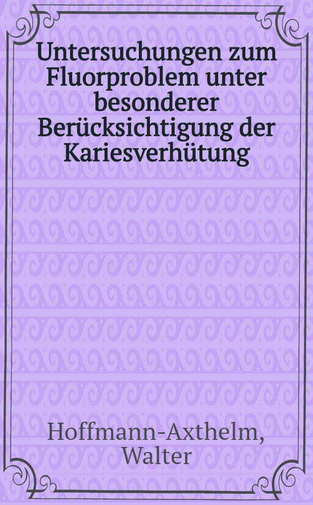 Untersuchungen zum Fluorproblem unter besonderer Ber&uuml;cksichtigung der Kariesverh&uuml;tung