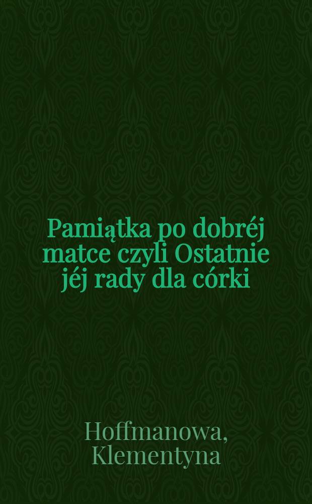 Pamiątka po dobréj matce czyli Ostatnie jéj rady dla córki : Przez młodą polkę