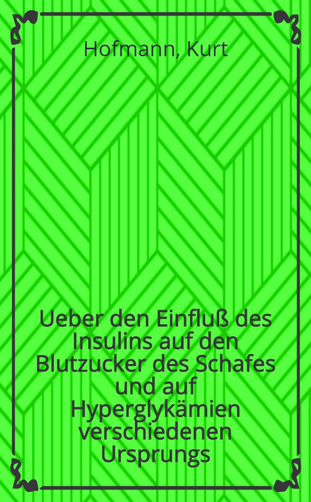 Ueber den Einfluß des Insulins auf den Blutzucker des Schafes und auf Hyperglykämien verschiedenen Ursprungs : Inaug.-Diss. zur Erlangung der veterinärmedizinischen Doktorwürde an der ... Univ. in Berlin