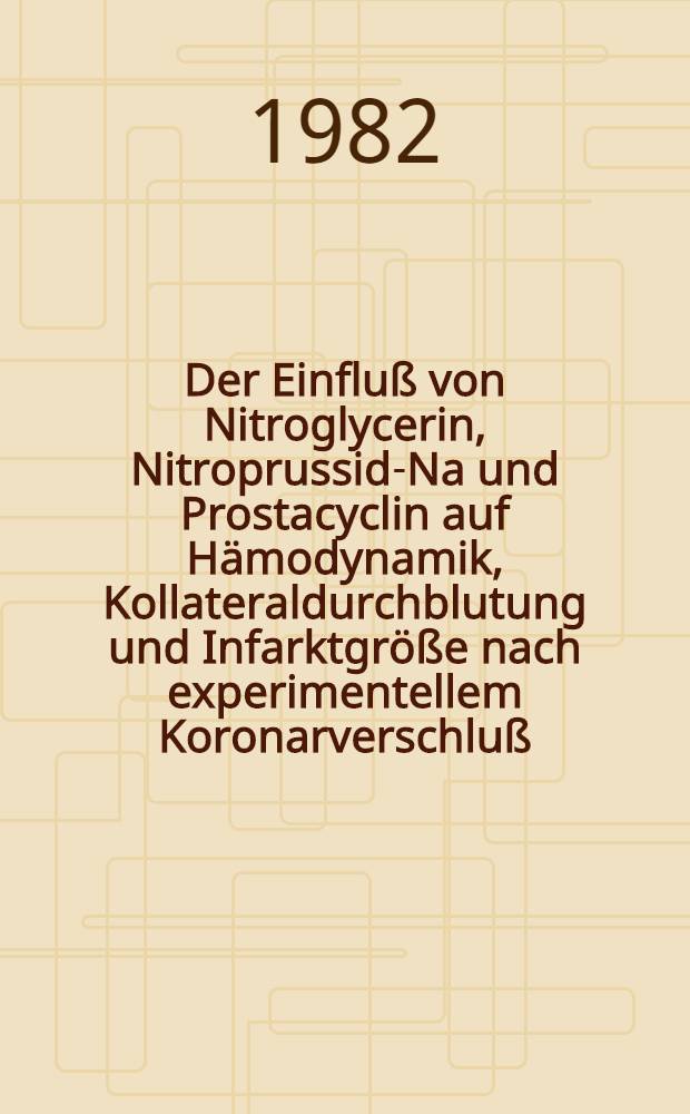Der Einfluß von Nitroglycerin, Nitroprussid-Na und Prostacyclin auf Hämodynamik, Kollateraldurchblutung und Infarktgröße nach experimentellem Koronarverschluß : Inaug.-Diss