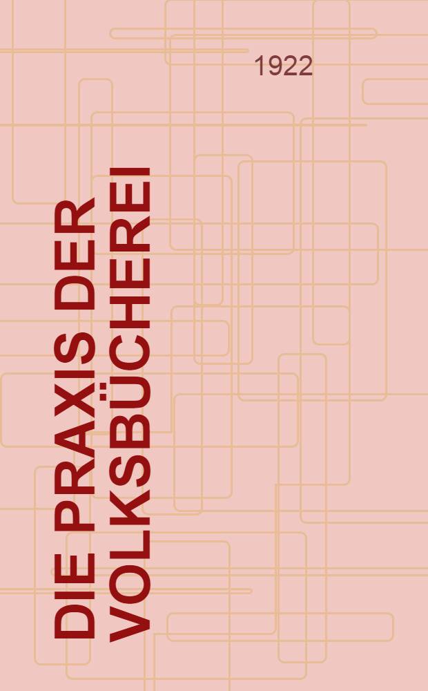 Die Praxis der Volksbücherei : Ein Ratgeber für die Einrichtung und Verwaltung kleiner volkstümlicher Büchereien : Im Auftrage der Deutschen Zentralstelle für volkstümliches Büchereiwesen