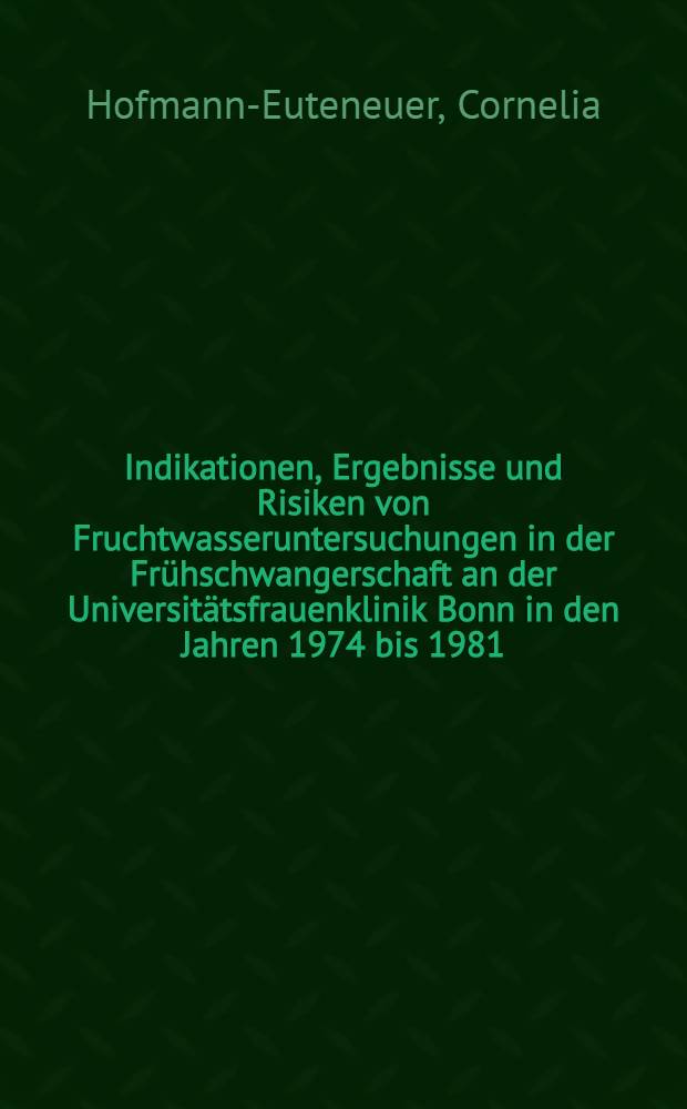 Indikationen, Ergebnisse und Risiken von Fruchtwasseruntersuchungen in der Frühschwangerschaft an der Universitätsfrauenklinik Bonn in den Jahren 1974 bis 1981 : Inaug.-Diss