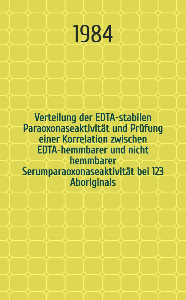 Verteilung der EDTA-stabilen Paraoxonaseaktivität und Prüfung einer Korrelation zwischen EDTA-hemmbarer und nicht hemmbarer Serumparaoxonaseaktivität bei 123 Aboriginals : Inaug.-Diss