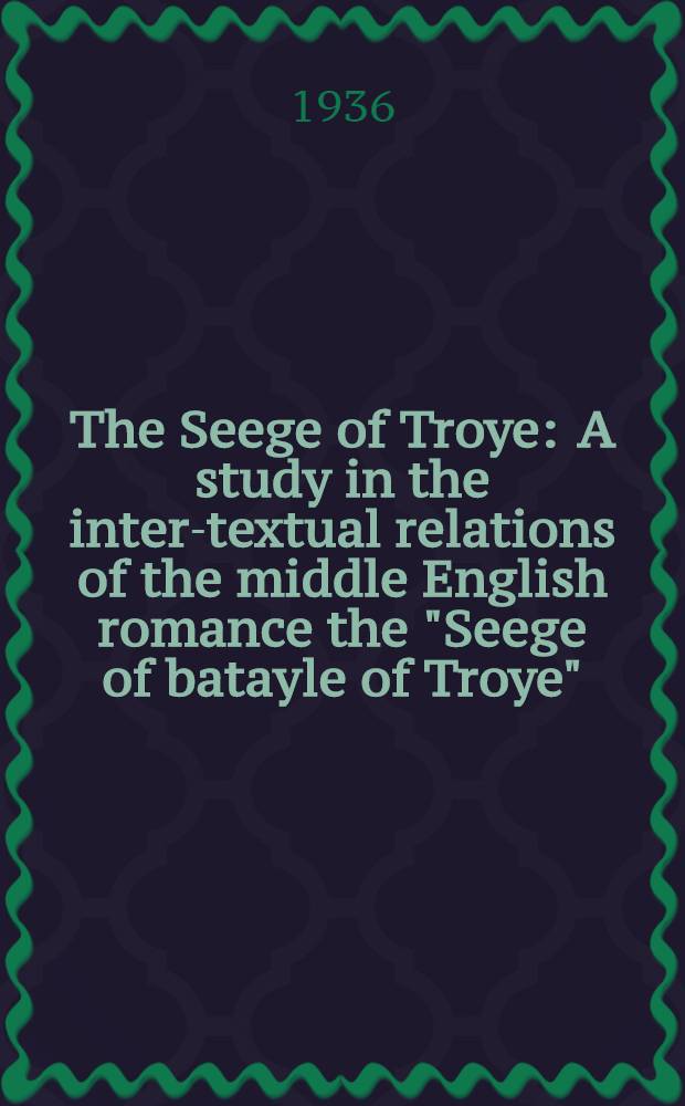 The Seege of Troye : A study in the inter-textual relations of the middle English romance the "Seege of batayle of Troye"