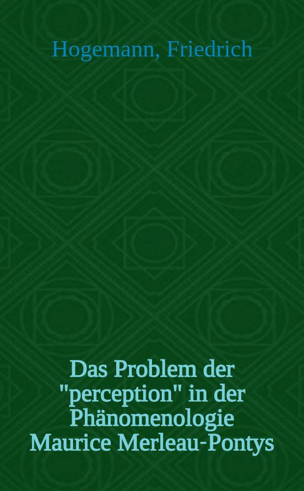 Das Problem der "perception" in der Phänomenologie Maurice Merleau-Pontys; Inaug.-Diss. ... der Philos. Fak. der Univ. zu Köln / vorgelegt von Friedrich Hogemann ..