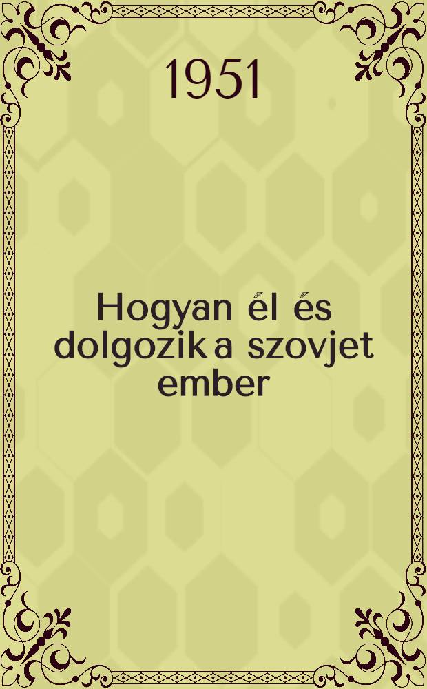 Hogyan él és dolgozik a szovjet ember : (Üzemi, városi anyag)