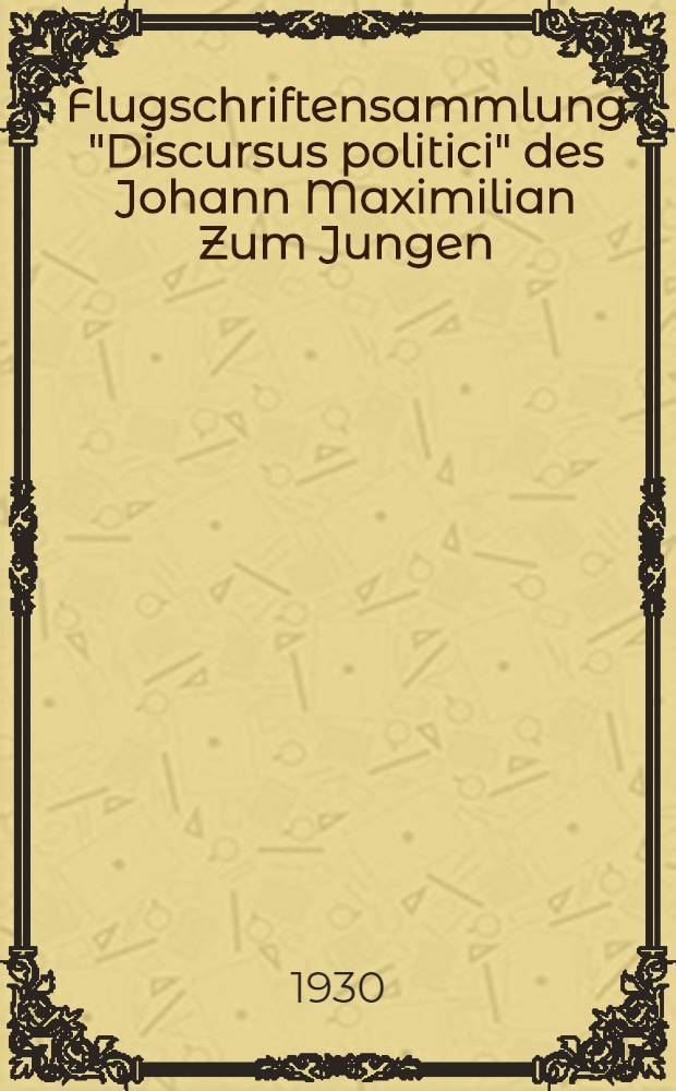 Flugschriftensammlung "Discursus politici" des Johann Maximilian Zum Jungen