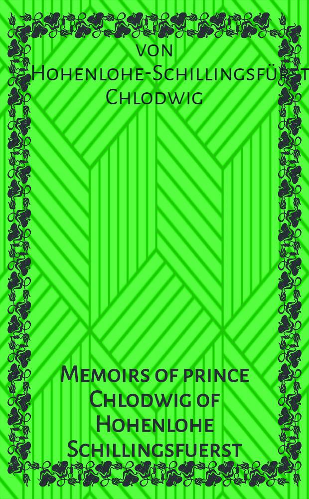 Memoirs of prince Chlodwig of Hohenlohe Schillingsfuerst : Vol. 1-2